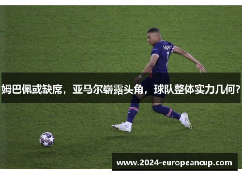 姆巴佩或缺席，亚马尔崭露头角，球队整体实力几何？