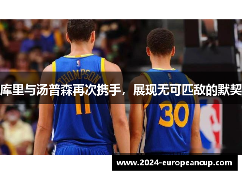 库里与汤普森再次携手，展现无可匹敌的默契
