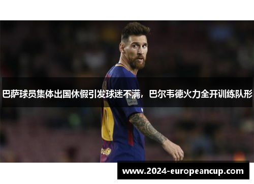 巴萨球员集体出国休假引发球迷不满，巴尔韦德火力全开训练队形