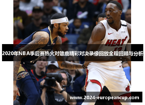 2020年NBA季后赛热火对雄鹿精彩对决录像回放全程回顾与分析