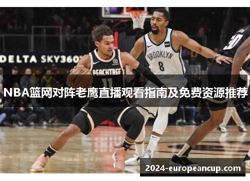 NBA篮网对阵老鹰直播观看指南及免费资源推荐