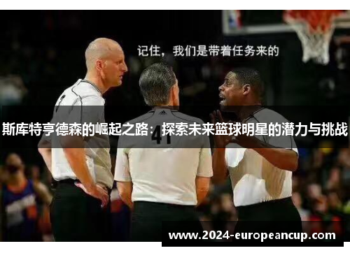 斯库特亨德森的崛起之路：探索未来篮球明星的潜力与挑战