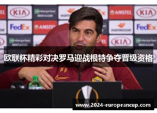 欧联杯精彩对决罗马迎战根特争夺晋级资格