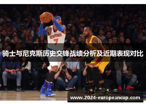 骑士与尼克斯历史交锋战绩分析及近期表现对比