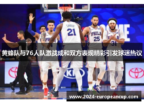 黄蜂队与76人队激战成和双方表现精彩引发球迷热议