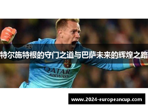特尔施特根的守门之道与巴萨未来的辉煌之路