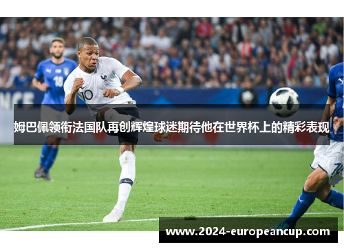 姆巴佩领衔法国队再创辉煌球迷期待他在世界杯上的精彩表现