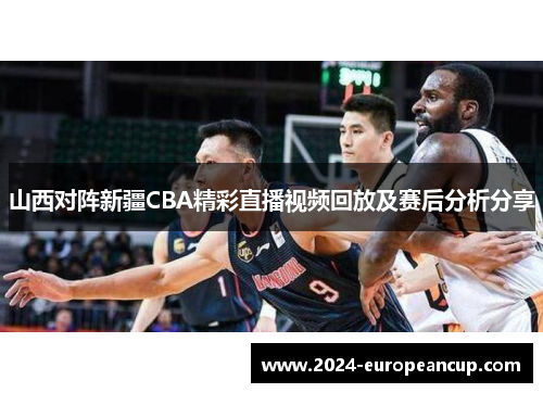 山西对阵新疆CBA精彩直播视频回放及赛后分析分享